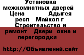 Установка межкомнатных дверей › Цена ­ 1 200 - Адыгея респ., Майкоп г. Строительство и ремонт » Двери, окна и перегородки   